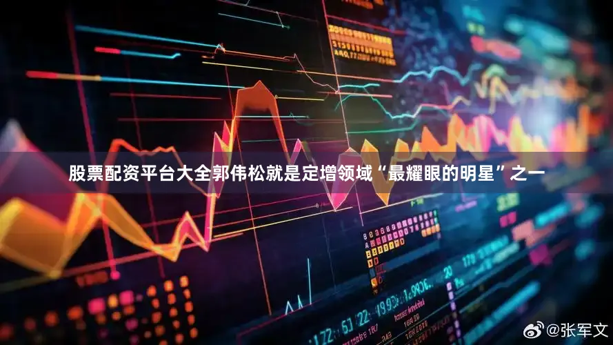 股票配资平台大全郭伟松就是定增领域“最耀眼的明星”之一