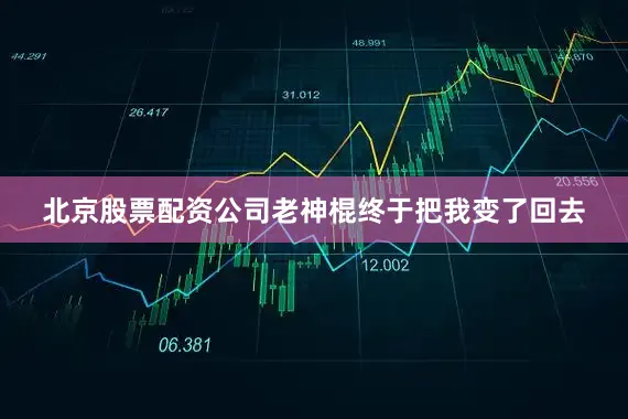 北京股票配资公司老神棍终于把我变了回去
