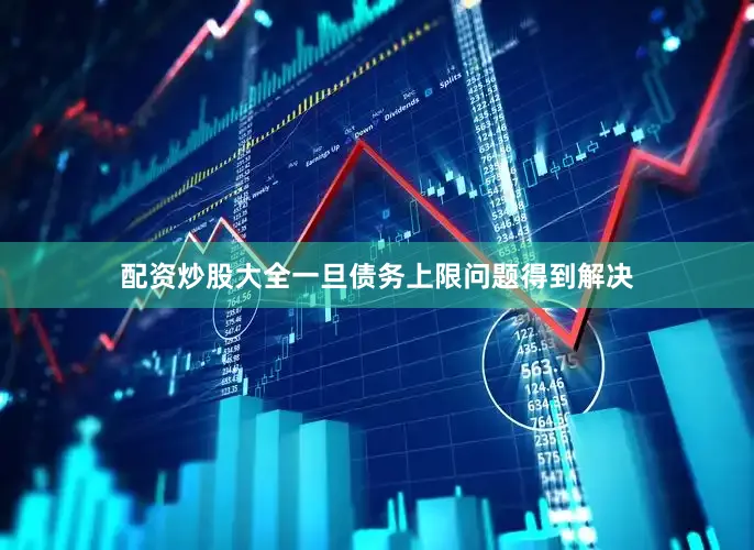 配资炒股大全一旦债务上限问题得到解决