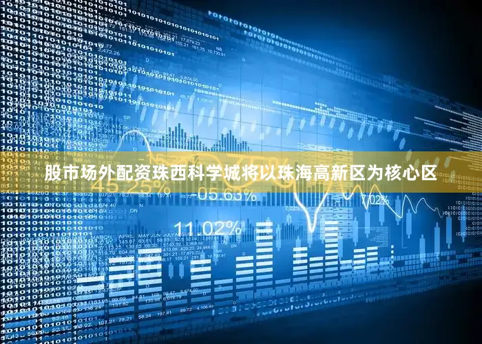 股市场外配资珠西科学城将以珠海高新区为核心区