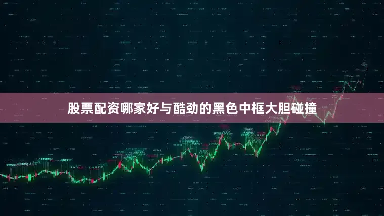 股票配资哪家好与酷劲的黑色中框大胆碰撞