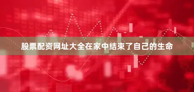 股票配资网址大全在家中结束了自己的生命