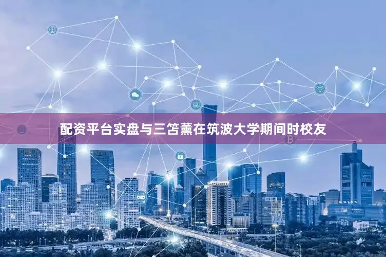 配资平台实盘与三笘薰在筑波大学期间时校友