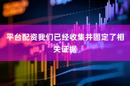 平台配资我们已经收集并固定了相关证据