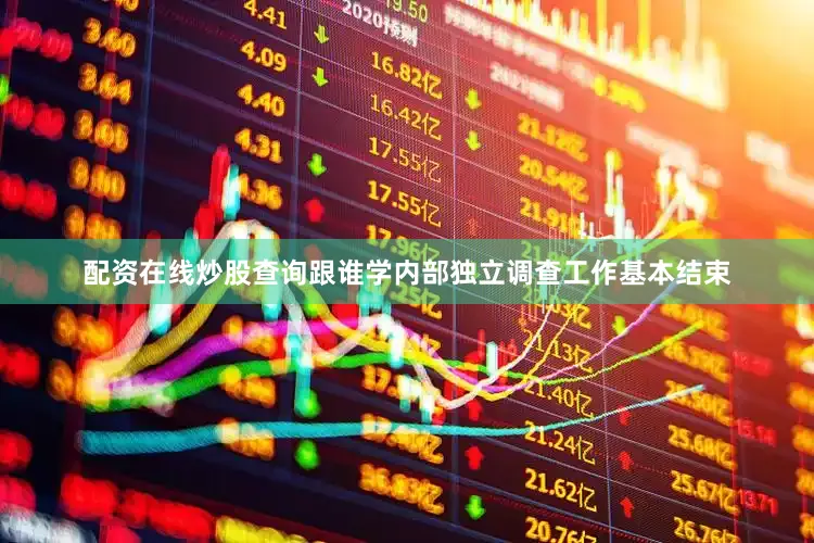 配资在线炒股查询跟谁学内部独立调查工作基本结束