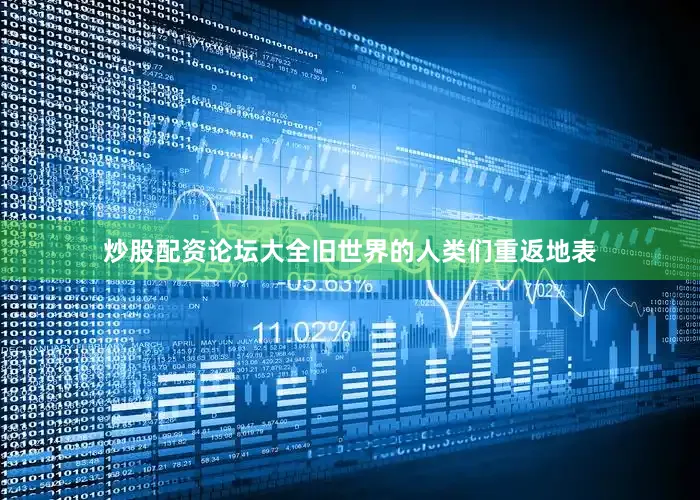 炒股配资论坛大全旧世界的人类们重返地表