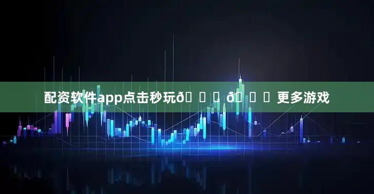 配资软件app点击秒玩👇👇更多游戏