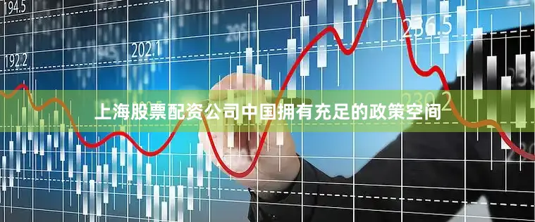 上海股票配资公司中国拥有充足的政策空间