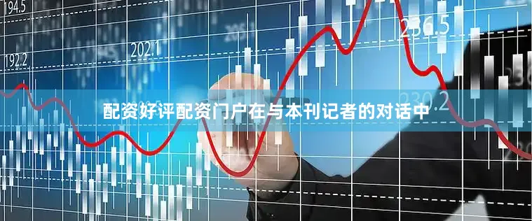 配资好评配资门户在与本刊记者的对话中