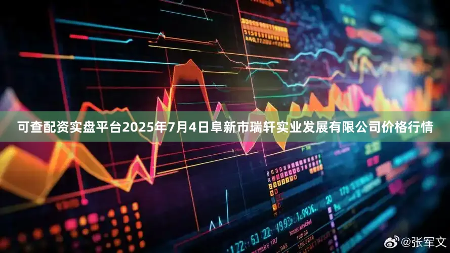 可查配资实盘平台2025年7月4日阜新市瑞轩实业发展有限公司价格行情