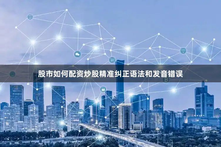 股市如何配资炒股精准纠正语法和发音错误