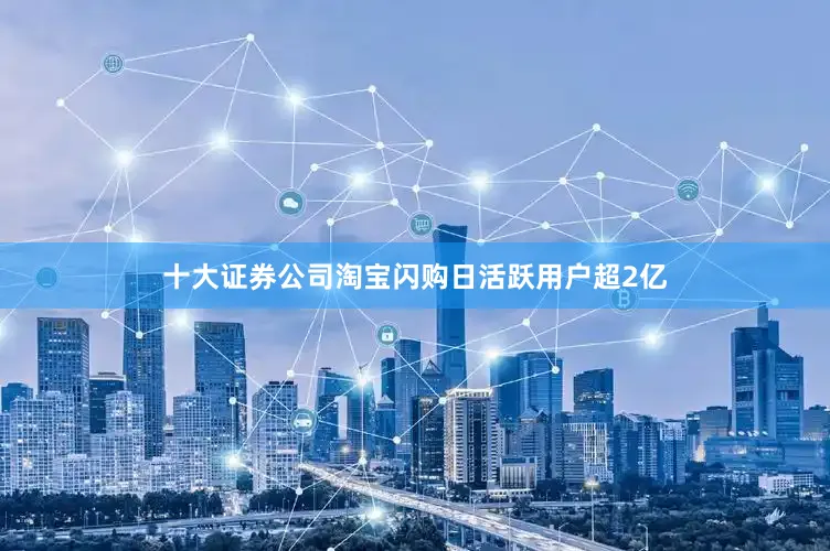 十大证券公司淘宝闪购日活跃用户超2亿