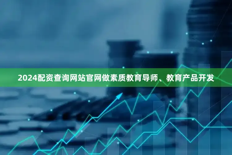 2024配资查询网站官网做素质教育导师、教育产品开发