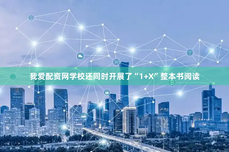 我爱配资网学校还同时开展了“1+X”整本书阅读