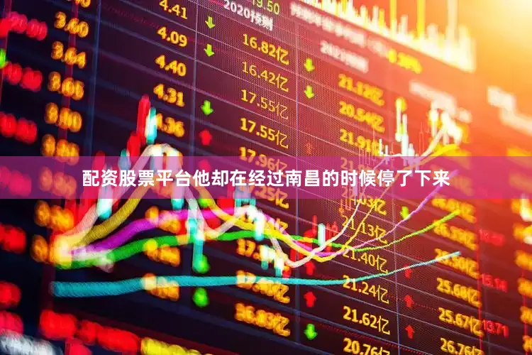 配资股票平台他却在经过南昌的时候停了下来