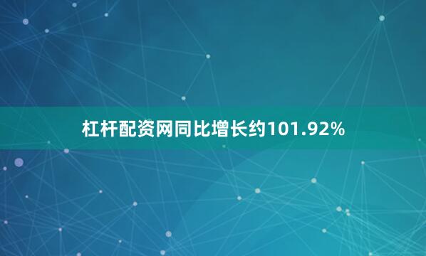 杠杆配资网同比增长约101.92%