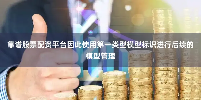 靠谱股票配资平台因此使用第一类型模型标识进行后续的模型管理