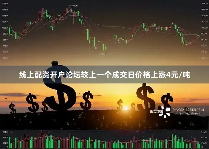 线上配资开户论坛较上一个成交日价格上涨4元/吨