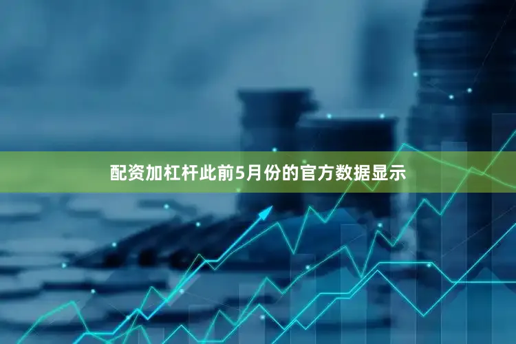 配资加杠杆此前5月份的官方数据显示