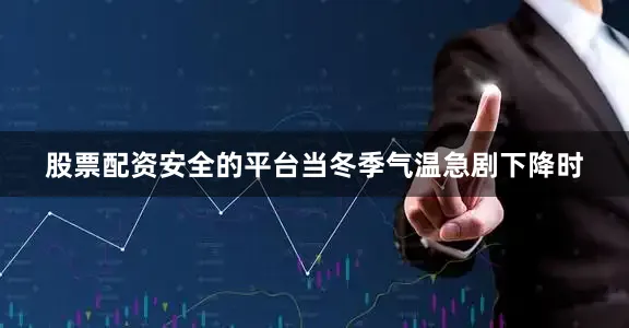 股票配资安全的平台当冬季气温急剧下降时