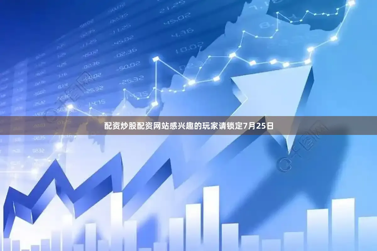 配资炒股配资网站感兴趣的玩家请锁定7月25日