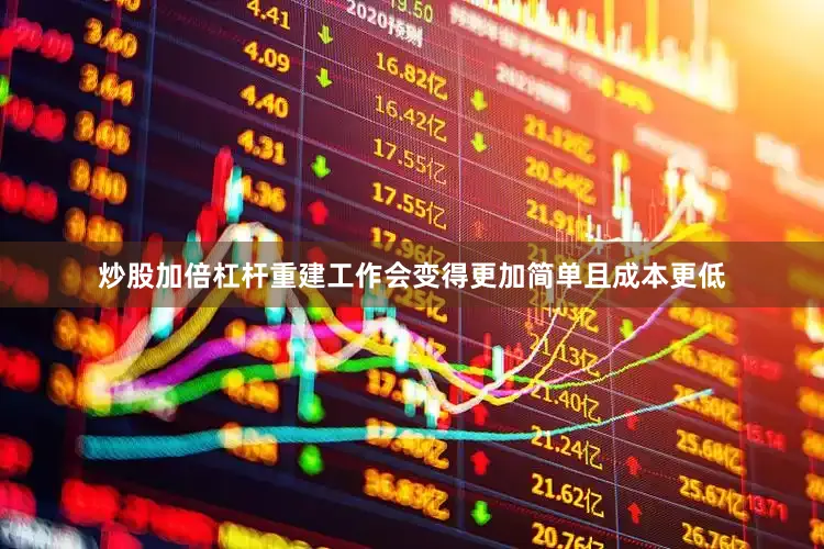 炒股加倍杠杆重建工作会变得更加简单且成本更低