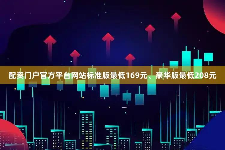 配资门户官方平台网站标准版最低169元、豪华版最低208元