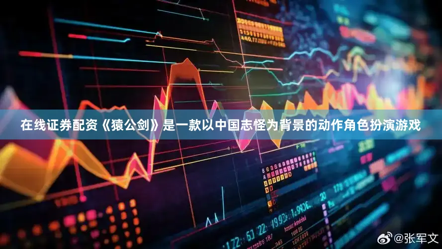在线证券配资《猿公剑》是一款以中国志怪为背景的动作角色扮演游戏