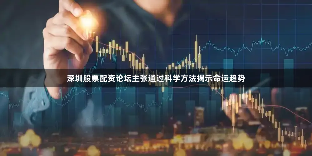 深圳股票配资论坛主张通过科学方法揭示命运趋势