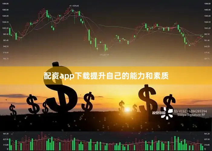 配资app下载提升自己的能力和素质