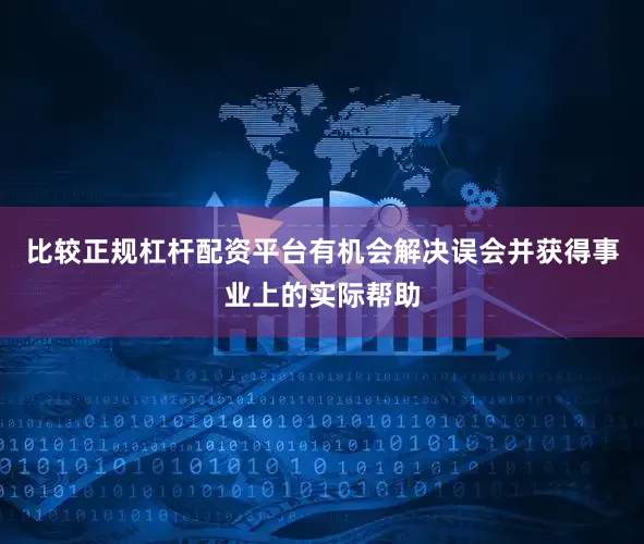 比较正规杠杆配资平台有机会解决误会并获得事业上的实际帮助