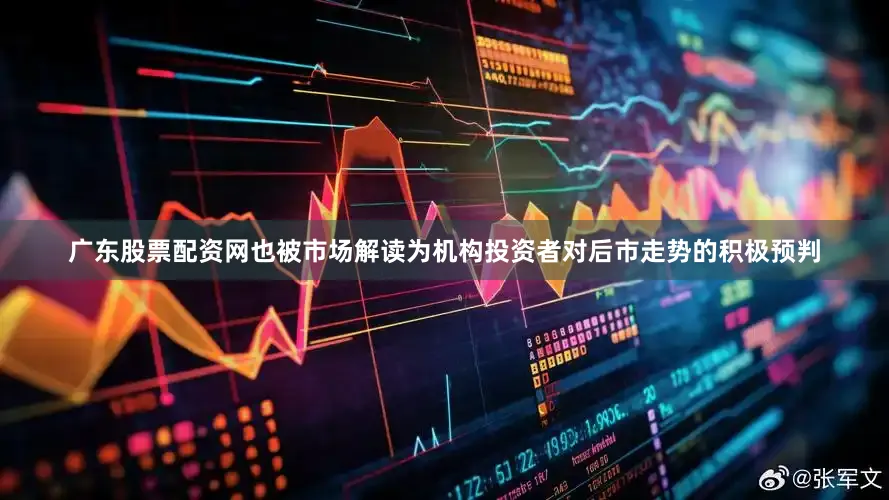 广东股票配资网也被市场解读为机构投资者对后市走势的积极预判