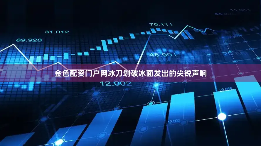 金色配资门户网冰刀划破冰面发出的尖锐声响