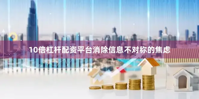 10倍杠杆配资平台消除信息不对称的焦虑