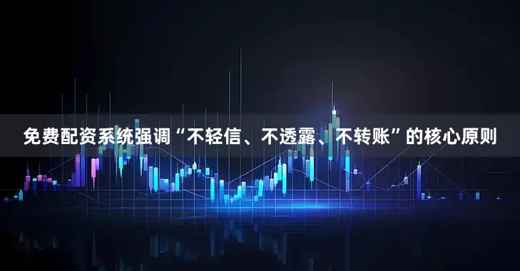 免费配资系统强调“不轻信、不透露、不转账”的核心原则