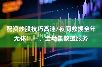 配资炒股技巧高速/夜间救援全年无休！一、全场景救援服务