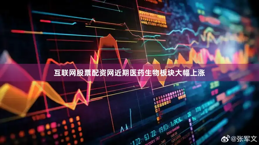 互联网股票配资网近期医药生物板块大幅上涨