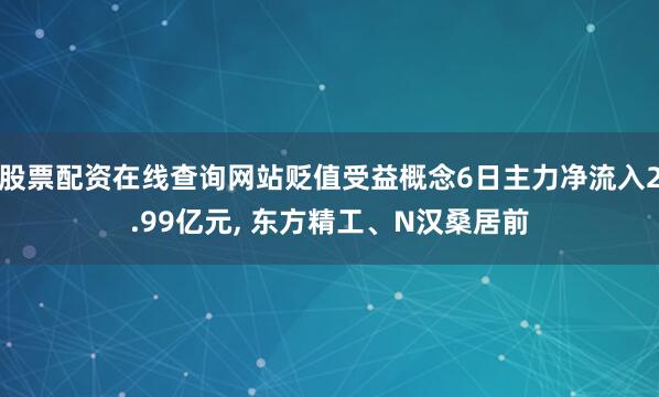 股票配资在线查询网站贬值受益概念6日主力净流入2.99亿元, 东方精工、N汉桑居前
