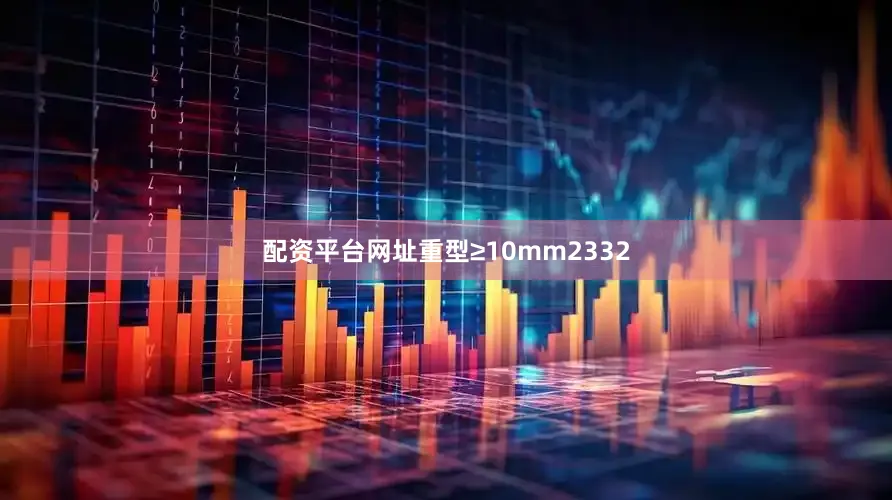配资平台网址重型≥10mm2332