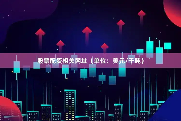 股票配资相关网址（单位：美元/干吨）