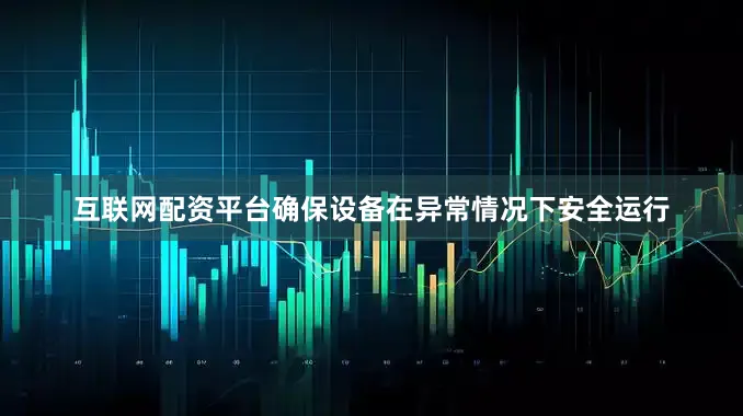 互联网配资平台确保设备在异常情况下安全运行