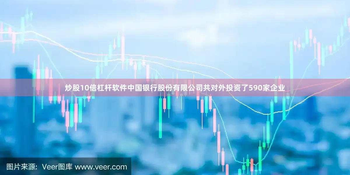 炒股10倍杠杆软件中国银行股份有限公司共对外投资了590家企业