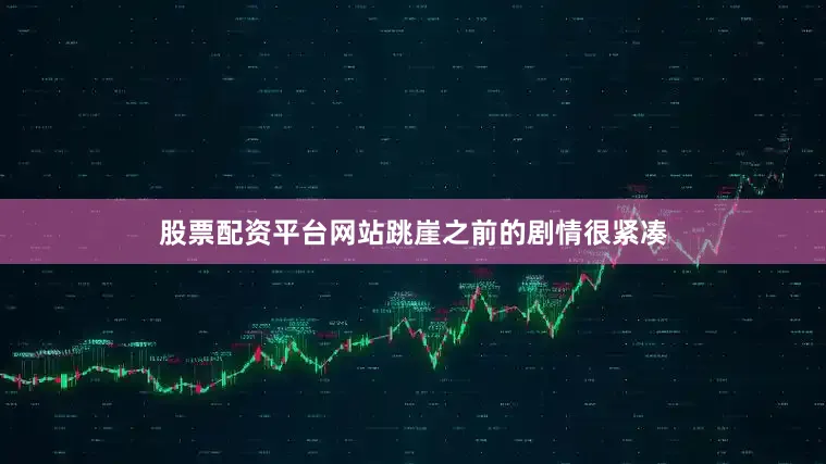 股票配资平台网站跳崖之前的剧情很紧凑
